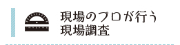 現場のプロが行う現場調査 リンクボタン